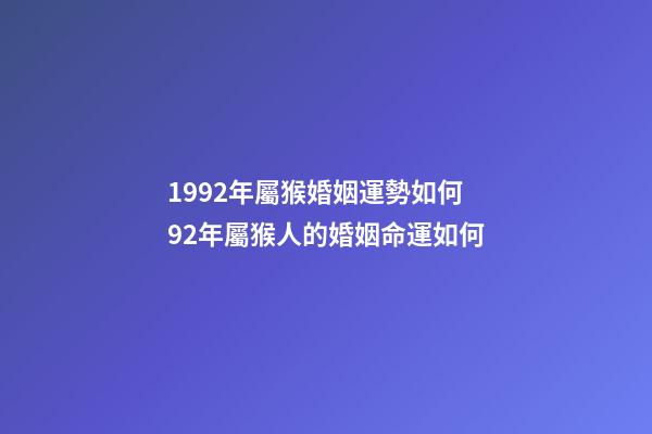 1992年屬猴婚姻運勢如何 92年屬猴人的婚姻命運如何-第1張-觀點-玄機派